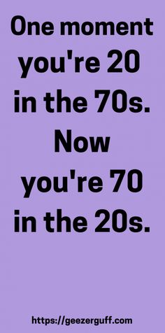 a purple poster with the words, one moment you're 20 in the 70's now you're 70 in the 20s