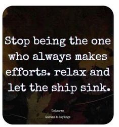 a quote that says stop being the one who always makes efforts relax and let the ship sink