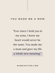 an image of a quote that says, you made me a mom ever since i held you in my arms, knew my heart would never be the same