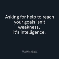 a black and white photo with the words asking for help to reach your goals isn't weakness, it's intelilince