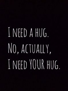 the words i need a hug, no, actually, i need your hug on a black background