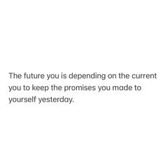 the future you is defending on the current you to keep the prinesss you made to yourself yesterday