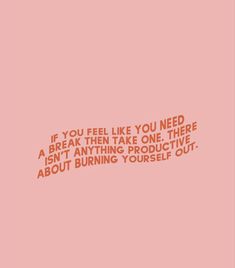 a pink background with the words if you feel like you need a break then take one there isn't anything productive about burning yourself out