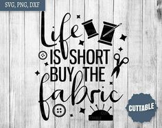 life is short buy the fabric cut file