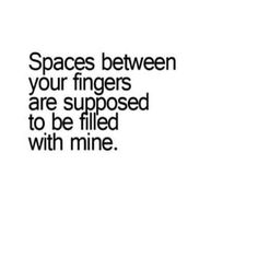 a quote that reads spaces between your fingers are supposed to be filled with mine