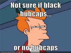 Not sure if black hubcaps...  or no hubcaps Fry Futurama, Creeped Out, Mad Women, Funny Captions, Truth Hurts, Futurama, The More You Know, Lisa Simpson, Bart Simpson