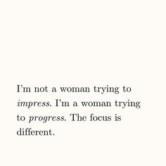 a quote that reads i'm not a woman trying to imppress i'm a woman trying to progress the focus is different