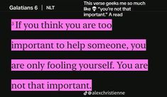 some pink text on a black background that says, if you think you are too important to help someone, you are only fooling yourself