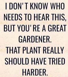 a quote that reads, i don't know who needs to hear this but you're a great gardener that plant really should have tried harder