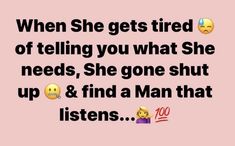 the text reads, when she gets tired of telling you what she needs, she gone shut up & find a man that listens