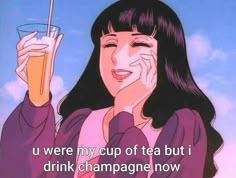 a woman holding up a drink in front of her face with the caption, u were my cup of tea but i drink champagne now