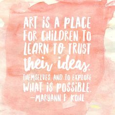 the quote art is a place for children to learn to trust their ideas themselves and to explore what is possible