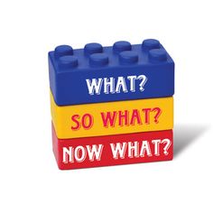 a stack of lego blocks with the words what? so what? and now what?