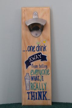 "One Drink Away From Telling Everyone What I Really Think Wall mounted bottle opener with embedded magnets in the back to catch bottle caps when opened. Great gift for the person who has everything. *Hand-crafted pine wood Bottle Opener *Hand painted *Magnets embedded in back *Capture caps when you open bottle *Holds approx. 12 caps or more *Keyhole hardware on back for mounting to wall *Protective Vinyl Backing *Protective clear enamel coating (3 coats)  for durability *Size: 12\"H x 4\"W (Appr Diy Bottle Opener Wood Wall Mount, Funny Bottle Openers, Bottle Openers On Wood, Diy Bottle Opener, Bottle Opener Sign, Bbq Board, Painted Magnets, Bottle Cap Catcher, Cedar Table