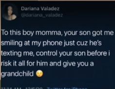 a text message from a woman on her cell phone that says, to this boy momma, your son got me smiling at my phone just cuz he's texting me, control your son before i