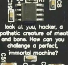 an electronic device with the words, look at you, hacker, a robotic creature of meat and bone how can you change a perfect immatial machine?