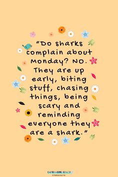 a quote with flowers on it that says do sharks complain about monday? no they