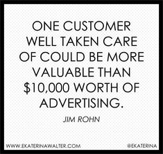 a quote that reads one customer well taken care of could be more valuable than $ 10, 000 worth of advertising