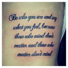 a tattoo saying be who you are and say what you feel, because those who mind don't matter