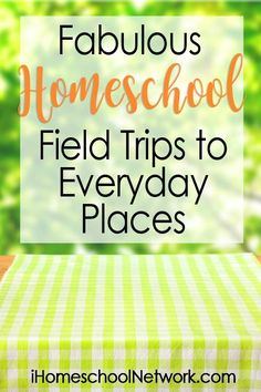 the words fabulous homeschool field trips to everyday places on top of a table