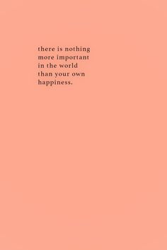 a pink background with the words, there is nothing more important in the world than your own happiness