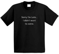 Introducing our funny statement t-shirt, perfect when you are totally tardy and totally sarcastic! Show up fashionably late with this Sorry I'm Late...I Didn't Want to Come T-Shirt, making a statement without saying a word. No more fake apologies and pretending to be excited about showing up: just let this shirt do the talking! 100% Cotton Made in the USA Short Sleeves Crew Neck DTG Print Funny Black Slogan Top, Funny Black Tops With Slogan, Funny Black Crew Neck Top, Funny Black Slogan Shirt, Funny Black Short Sleeve T-shirt, Funny Black Shirt With Letter Print, Black Funny Slogan Shirt, Funny Black Crew Neck Shirt, Funny Black Short Sleeve Shirt