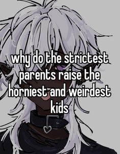 an anime character with white hair and black clothes text reads, why do the strictest parents raise the horrist and weirdest kids?