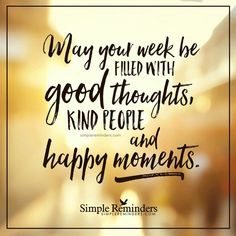 a quote that reads, may your week be filled with good thoughts, kind people and happy