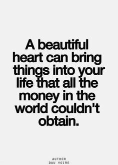 a quote that reads, a beautiful heart can bring things into your life that all the money in the world couldn't obtain