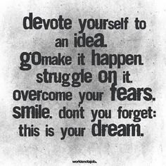 an advertisement with the words, devoted yourself to an idea go make it happen struggle on it overcome your fear smile don't you forget this is your