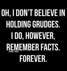 a black and white photo with the words, oh, i don't believe in holding grudges i do, however