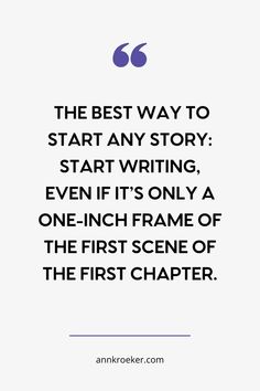 the best way to start any story is to start writing even if it's only a one - inch frame of the first scene of the first character