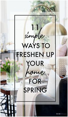 the words 11 simple ways to freshen up your home for spring in front of a living room