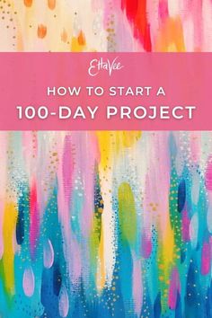 the title for how to start a 100 - day project with colorful paint splattered on