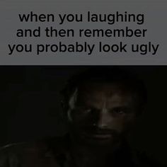 a man in the dark with a caption that reads, when you laughing and then remember you probably look ugly