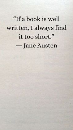 a book is well written, i always find it to short - jane austen