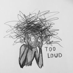 a drawing of a woman holding her head with the words too loud written on it