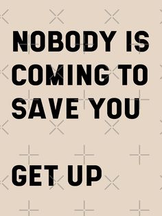 the words nobody is coming to save you get up