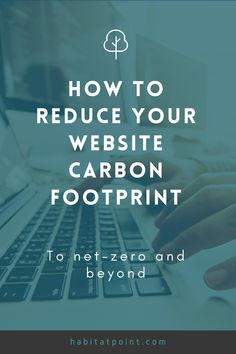 someone typing on their laptop with the words how to reduce your website carbon footprint