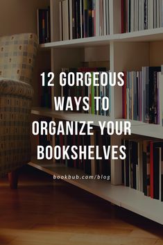 bookshelves with text that reads, 12 gorgeous ways to organize your bookshelves