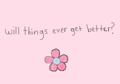 a pink background with the words will things ever get better? and a flower on it