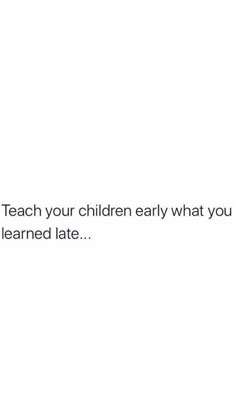 a white background with the words teach your children early what you learned late on it