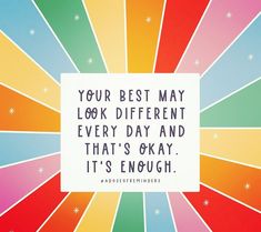 a rainbow colored background with a quote on the bottom that says, your best may look different every day and that's okay it's enough