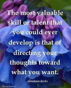 the most valuable skill or talent that you could ever develop is that of directing your thoughts toward what you want