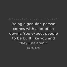 a black and white photo with the words being a genuine person comes with a lot of let downs you expect people to be built like you and they just aren't