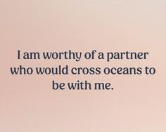 Text that reads “I am worthy of a partner who would cross oceans to be with me.” Manifesting Vision Board, Be With Me, Life Vision Board, I Am Affirmations, Vision Board Manifestation, I Am Worthy