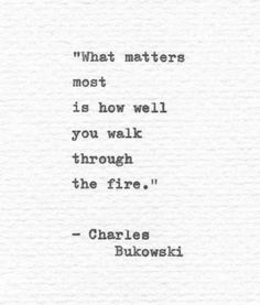 charles bukowski quote about what matters most is how well you walk through the fire