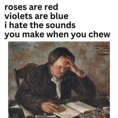 a man sitting at a desk in front of a book with the caption roses are red violets are blue i hate the sounds you make when you chew