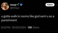 a tweet with the caption'u gota walk in rooms like god sent us a punismment '