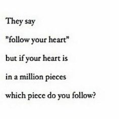 a poem written in black and white with the words'they say follow your heart, but if your heart is in a million pieces which price do you follow?